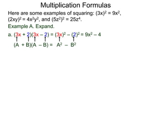 Multiplication Formulas 
Here are some examples of squaring: (3x)2 = 9x2, 
(2xy)2 = 4x2y2, and (5z2)2 = 25z4. 
Example A. Expand. 
a. (3x + 2)(3x – 2) = (3x)2 – (2)2 = 9x2 – 4 
(A + B)(A – B) = A2 – B2 
 