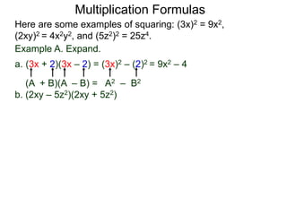 Multiplication Formulas 
Here are some examples of squaring: (3x)2 = 9x2, 
(2xy)2 = 4x2y2, and (5z2)2 = 25z4. 
Example A. Expand. 
a. (3x + 2)(3x – 2) = (3x)2 – (2)2 = 9x2 – 4 
(A + B)(A – B) = A2 – B2 
b. (2xy – 5z2)(2xy + 5z2) 
 