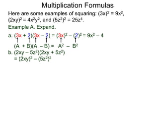 Multiplication Formulas 
Here are some examples of squaring: (3x)2 = 9x2, 
(2xy)2 = 4x2y2, and (5z2)2 = 25z4. 
Example A. Expand. 
a. (3x + 2)(3x – 2) = (3x)2 – (2)2 = 9x2 – 4 
(A + B)(A – B) = A2 – B2 
b. (2xy – 5z2)(2xy + 5z2) 
= (2xy)2 – (5z2)2 
 