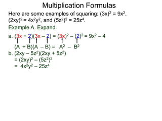 Multiplication Formulas 
Here are some examples of squaring: (3x)2 = 9x2, 
(2xy)2 = 4x2y2, and (5z2)2 = 25z4. 
Example A. Expand. 
a. (3x + 2)(3x – 2) = (3x)2 – (2)2 = 9x2 – 4 
(A + B)(A – B) = A2 – B2 
b. (2xy – 5z2)(2xy + 5z2) 
= (2xy)2 – (5z2)2 
= 4x2y2 – 25z4 
 