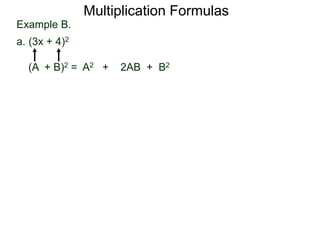 Example B. 
a. (3x + 4)2 
Multiplication Formulas 
(A + B)2 = A2 + 2AB + B2 
 