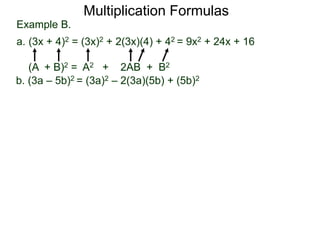 Multiplication Formulas 
Example B. 
a. (3x + 4)2 = (3x)2 + 2(3x)(4) + 42 = 9x2 + 24x + 16 
(A + B)2 = A2 + 2AB + B2 
b. (3a – 5b)2 = (3a)2 – 2(3a)(5b) + (5b)2 
 
