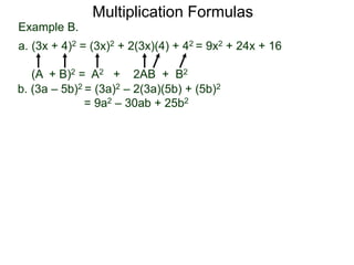 Multiplication Formulas 
Example B. 
a. (3x + 4)2 = (3x)2 + 2(3x)(4) + 42 = 9x2 + 24x + 16 
(A + B)2 = A2 + 2AB + B2 
b. (3a – 5b)2 = (3a)2 – 2(3a)(5b) + (5b)2 
= 9a2 – 30ab + 25b2 
 