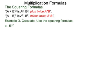 Multiplication Formulas 
The Squaring Formulas. 
“(A + B)2 is A2, B2, plus twice A*B”, 
“(A – B)2 is A2, B2, minus twice A*B”. 
Example D. Calculate. Use the squaring formulas. 
a. 512 
 