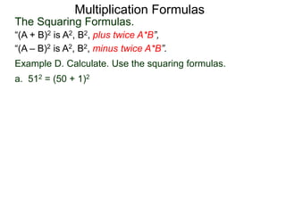 Multiplication Formulas 
The Squaring Formulas. 
“(A + B)2 is A2, B2, plus twice A*B”, 
“(A – B)2 is A2, B2, minus twice A*B”. 
Example D. Calculate. Use the squaring formulas. 
a. 512 = (50 + 1)2 
 