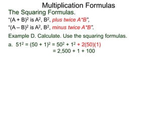 Multiplication Formulas 
The Squaring Formulas. 
“(A + B)2 is A2, B2, plus twice A*B”, 
“(A – B)2 is A2, B2, minus twice A*B”. 
Example D. Calculate. Use the squaring formulas. 
a. 512 = (50 + 1)2 = 502 + 12 + 2(50)(1) 
= 2,500 + 1 + 100 
 