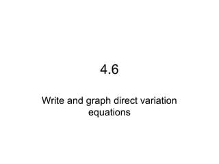 4.6
Write and graph direct variation
equations
 