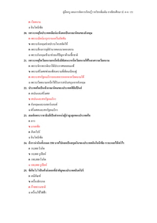 คูมือครู แผนการจัดการเรียนรู รายวิชาเพิ่มเติม อาเซียนศึกษา ป. 4–6 151

      ค เวียดนาม
      ง อินโดนีเซีย
20.   เพราะเหตุใดประเทศเมียนมาจึงตกเปนอาณานิคมของอังกฤษ
      ก เพราะเมียนมารุกรานแควนอัสสัม
      ข เพราะอังกฤษชวยปราบโจรสลัดให
      ค เพราะตองการยุติอํานาจของนายอองซาน
      ง เพราะอังกฤษเขามาชวยแกปญหาดานเชื้อชาติ
21.   เพราะเหตุใดเวียดนามเหนือจึงมีชัยชนะเหนือเวียดนามใตในสงครามเวียดนาม
      ก เพราะจักรพรรดิเบาไดประกาศขอยอมแพ
      ข เพราะฝรั่งเศสพายแพสงครามที่เดียนเบียนฟู
      ค เพราะสหรัฐอเมริกาถอนทหารออกจากเวียดนามใต
      ง เพราะเวียดนามเหนือไดรับการสนับสนุนจากอังกฤษ
22.   ประเทศใดเปนเจาอาณานิคมของประเทศฟลปปนสิ
      ก สเปนและฝรั่งเศส
      ข สเปนและสหรัฐอเมริกา
      ค อังกฤษและเนเธอรแลนด
      ง ฝรั่งเศสและสหรัฐอเมริกา
23.   สมเด็จพระราชาธิบดีเปนตําแหนงผูนําสูงสุดของประเทศใด
      ก ลาว
      ข มาเลเซีย
      ค สิงคโปร
      ง อินโดนีเซีย
24.   ถาเรานําเงินทั้งหมด 350 บาทไปแลกเปนสกุลเงินของประเทศอินโดนีเซีย เราจะแลกไดเทาไร
      ก 10,000 ริงกิต
      ข 10,000 รูเปยห
      ค 100,000 ริงกิต
      ง 100,000 รูเปยห
25.   ขอใดไมใชสินคาสงออกที่สําคัญของประเทศสิงคโปร
      ก เคมีภัณฑ
      ข เครื่องจักรกล
      ค กาซธรรมชาติ
      ง เครื่องใชไฟฟา
 