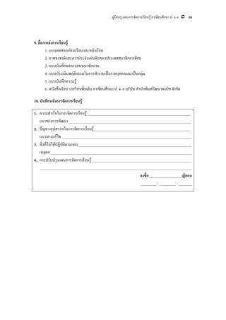 คูมือครู แผนการจัดการเรียนรู อาเซียนศึกษา ป. 4–6   58




9. สื่อ/แหลงการเรียนรู
         1. แบบทดสอบกอนเรียนและหลังเรียน
         2. ภาพธงชาติและตราประจําแผนดินของประเทศสมาชิกอาเซียน
         3. แบบบันทึกผลการสนทนาซักถาม
         4. แบบประเมินพฤติกรรมในการทํางานเปนรายบุคคลและเปนกลุม
         5. แบบบันทึกความรู
         6. หนังสือเรียน รายวิชาเพิ่มเติม อาเซียนศึกษา ป. 4–6 บริษัท สํานักพิมพวัฒนาพานิช จํากัด

10. บันทึกหลังการจัดการเรียนรู

1. ความสําเร็จในการจัดการเรียนรู _______________________________________________________
   แนวทางการพัฒนา _________________________________________________________________
2. ปญหา/อุปสรรคในการจัดการเรียนรู ___________________________________________________
   แนวทางแกไข _____________________________________________________________________
3. สิ่งที่ไมไดปฏิบัติตามแผน ____________________________________________________________
   เหตุผล ___________________________________________________________________________
4. การปรับปรุงแผนการจัดการเรียนรู _____________________________________________________
   _________________________________________________________________________________
                                                              ลงชื่อ _________________ ผูสอน
                                                               ________ / _________ / _______
 