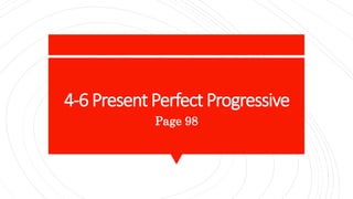 4-6 Present Perfect Progressive
Page 98
 