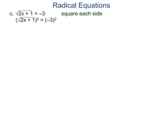 c. 2x + 1 = –3 square each side
(2x + 1)2 = (–3)2
Radical Equations
 