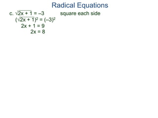 c. 2x + 1 = –3 square each side
(2x + 1)2 = (–3)2
2x + 1 = 9
2x = 8
Radical Equations
 