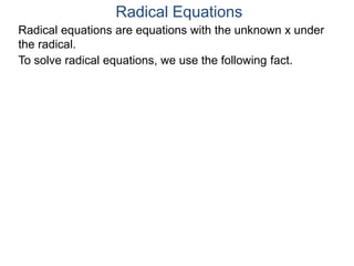 Radical equations are equations with the unknown x under
the radical.
To solve radical equations, we use the following fact.
Radical Equations
 