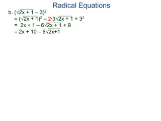 Radical Equations
b. (2x + 1 – 3)2
= (2x + 1)2 – 2*32x + 1 + 32
= 2x + 1 – 62x + 1 + 9
= 2x + 10 – 62x+1
 