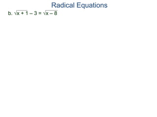 b. x + 1 – 3 = x – 8
Radical Equations
 