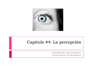 Capítulo #4: La percepción Coral Montalvo, Alan Hernández,  Yesenia Ibarra y Cecilia Martínez 