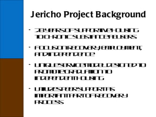 Jericho Project Background 28 years of supportive housing to chronic substance abusers Focus on recovery, employment, and independence Unique service model designed to promote graduation to independent housing Utilizes peer support as important part of recovery process 