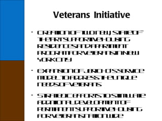 Veterans Initiative Creation of two new, state-of-the-art supportive housing residences and apartment program for veterans in New York City Expansion of Jericho’s service model to address the unique needs of veterans Strategic efforts to stimulate additional development of permanent supportive housing for veterans nationwide 