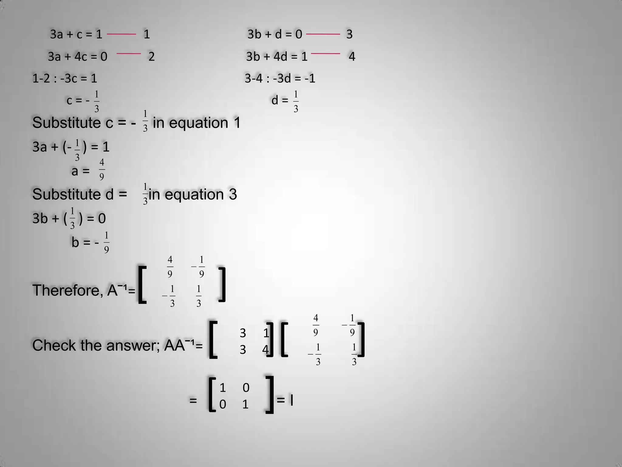 3a + c = 1             1                               3b + d = 0              3     3a + 4c = 0             2                             3b + 4d = 1             41-2 : -3c = 1                                               3-4 : -3d = -1           c = -                                                          d = Substitute c = -   in equation 1                                  3a + (-   ) = 1           a =Substitute d =    in equation 33b + (   ) = 0           b = - Therefore, Aˉ¹=[      ]Check the answer; AAˉ¹= [    ][       ]                                      =  [     ]= I13     400     1
