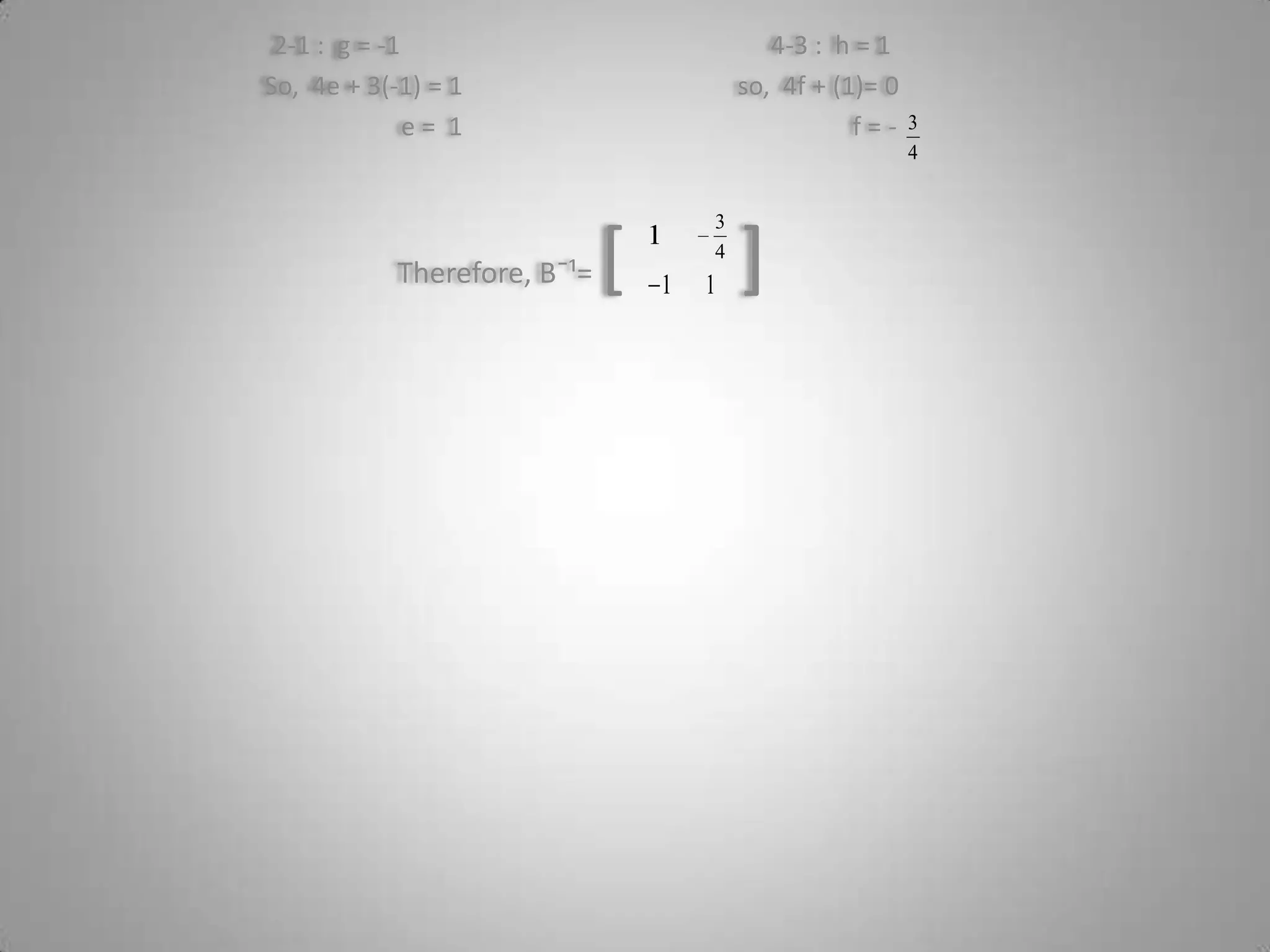 2-1 :  g = -1                                                          4-3 :  h = 1So,  4e + 3(-1) = 1                                           so,  4f + (1)= 0                     e =  1                                                             f = -Therefore, Bˉ¹= [      ]