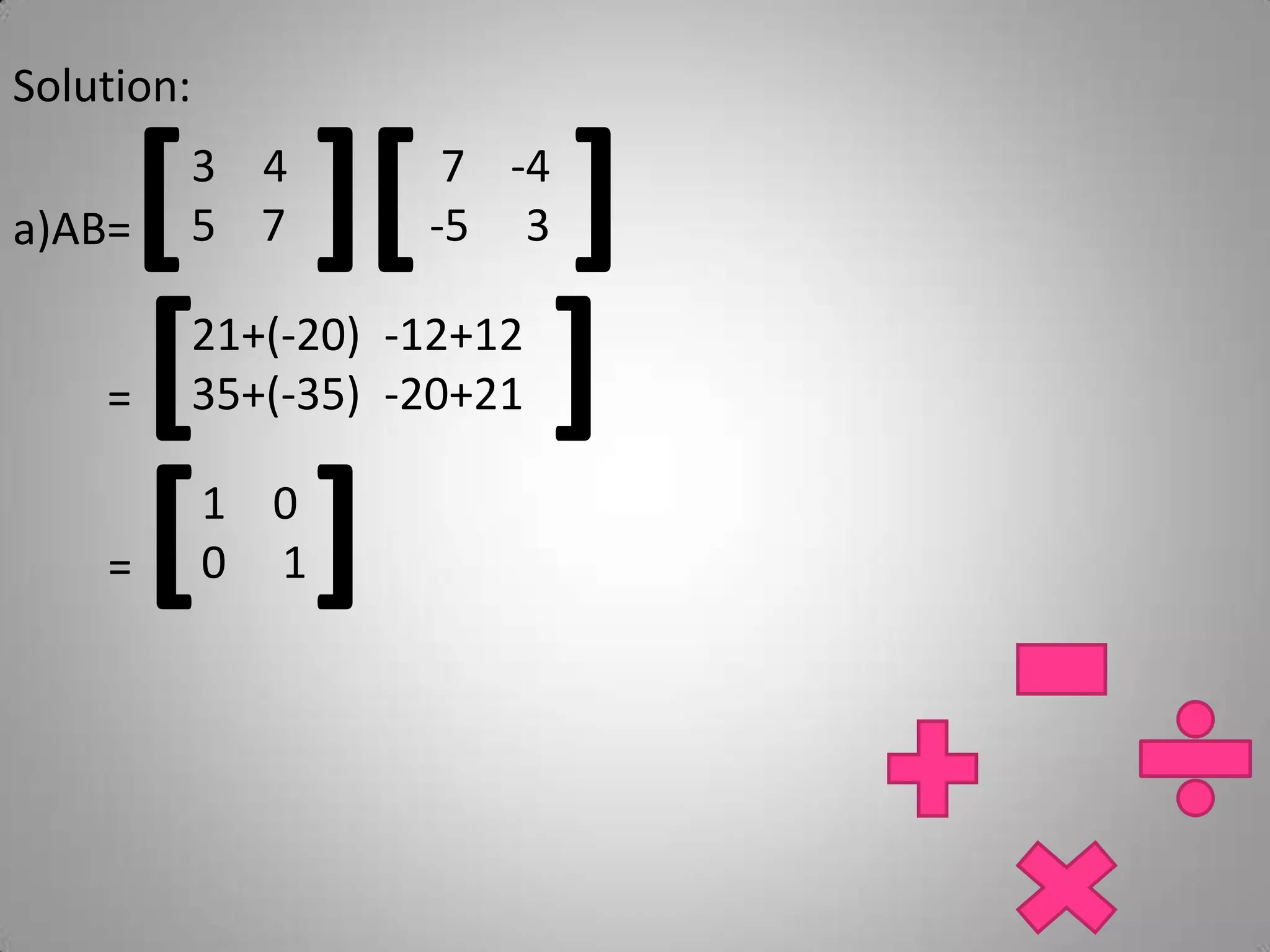 Solution:a)AB=[][]45    7 7    -4-5     3= []21+(-20)  -12+1235+(-35)  -20+21= []00     1