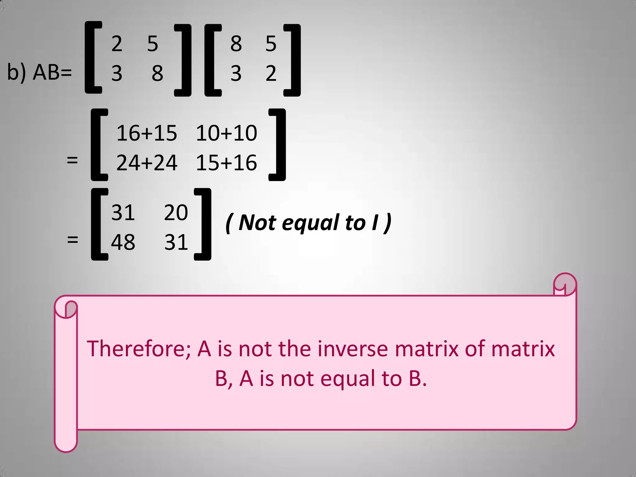 b) AB= [][]53     88    53    2        = []16+15   10+1024+24   15+16= []   2048     31( Not equal to I )Therefore; A is not the inverse matrix of matrix B, A is not equal to B.