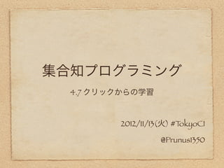 集合知プログラミング
  4.7 クリックからの学習


         2012/11/13(火) #TokyoCI

                   @Prunus1350
 
