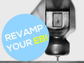 REVAMP
YOUR EB!
 