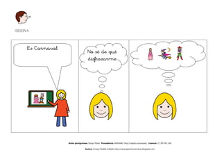 OBSERVA:



      Es Carnaval
                                       No sé de qué
                                       disfrazarme




                    Autor pictogramas: Sergio Palao Procedencia: ARASAAC http://catedu.es/arasaac/ Licencia: CC (BY-NC-SA)

                                    Autora: Amaya Padilla Collado http://www.garachicoenclave.blogspot.com
 