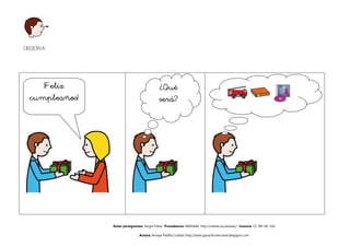 OBSERVA




    ¡Feliz                                 ¿Qué
 cumpleaños!                               será?




               Autor pictogramas: Sergio Palao Procedencia: ARASAAC http://catedu.es/arasaac/ Licencia: CC (BY-NC-SA)

                               Autora: Amaya Padilla Collado http://www.garachicoenclave.blogspot.com
 