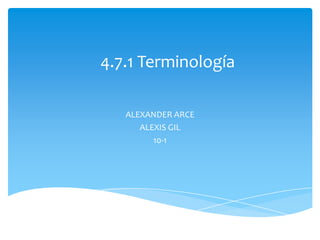 4.7.1 Terminología
ALEXANDER ARCE
ALEXIS GIL
10-1
 
