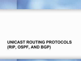 UNICAST ROUTING PROTOCOLS
(RIP, OSPF, AND BGP)

 