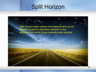 Split Horizon

Split horizon helps reduce convergence time by not
allowing routers to advertise networks in the
direction from which those networks were learned

27

 
