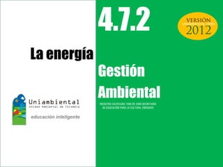 4.7.2
Gestión
Ambiental
La energía
REGISTRO CALIFICADO 1568 DE 2009 SECRETARÍA
DE EDUCACIÓN PARA LA CULTURA, ENVIGADO
UNIAMBIENTAL OPEN
 