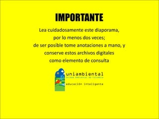 Lea cuidadosamente este diaporama,
por lo menos dos veces;
de ser posible tome anotaciones a mano, y
conserve estos archivos digitales
como elemento de consulta
IMPORTANTE
 