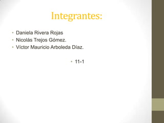 Integrantes:
• Daniela Rivera Rojas
• Nicolás Trejos Gómez.
• Víctor Mauricio Arboleda Díaz.
• 11-1
 