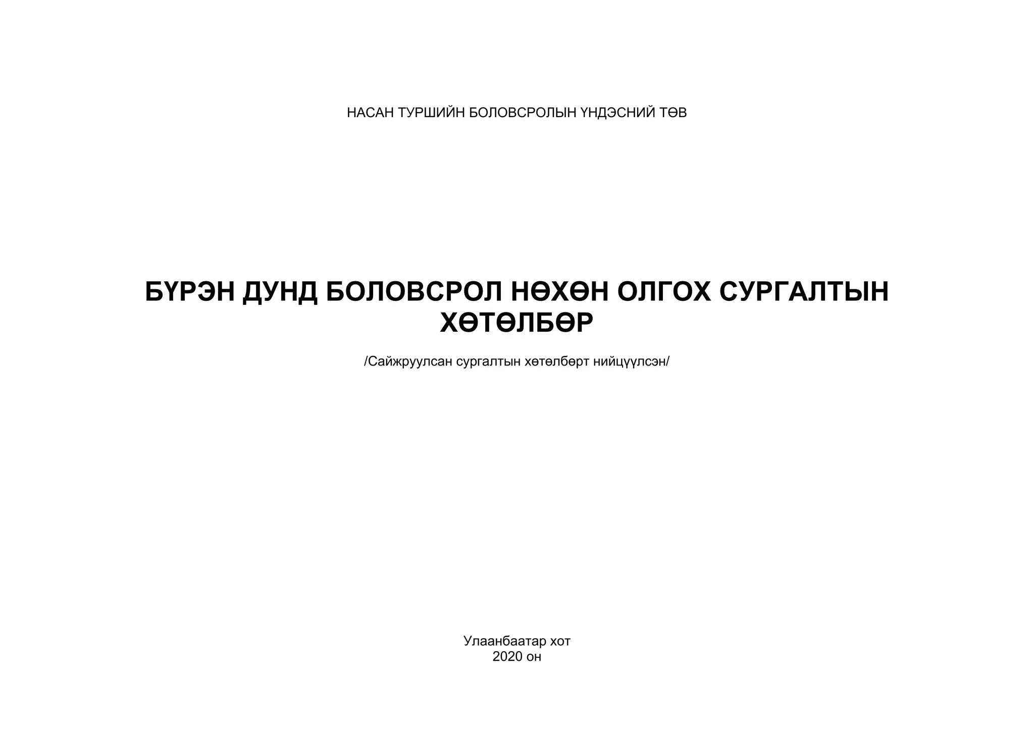 НАСАН ТУРШИЙН БОЛОВСРОЛЫН ҮНДЭСНИЙ ТӨВ
БҮРЭН ДУНД БОЛОВСРОЛ НӨХӨН ОЛГОХ СУРГАЛТЫН
ХӨТӨЛБӨР
/Сайжруулсан сургалтын хөтөлбөрт нийцүүлсэн/
Улаанбаатар хот
2020 он
 