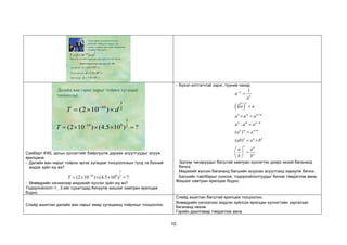 10
Одон орон судлаачид нарны
аймгийн гаригууд нарыг хэд
хоногт тойрон эргэхийг тооцоолох
томьёог баталжээ.
3
10 2
(2 10 )
T d
−
=  
Энд d нь тухайн гаригаас нар хүртэлх зай болно.
Зарим гаригуудаас нар хүртэлх зай:
Далайн ван: км
Тэнгэрийн ван: км
Бархасвадь: км
9
4.5 10
d = 
9
2.9 10
d = 
8
7.8 10
d = 
Далайн ван гариг нарыг тойрох хугацааг
тооцоольё.
3
10 9 2
(2 10 ) (4.5 10 ) ?
T −
=    =
3
10 2
(2 10 )
T d
−
=  
Самбарт KWL аргын хүснэгтийг байрлуулж дараах асуултуудыг асууж
ярилцана.
- Далайн ван нарыг тойрон эргэх хугацааг тооцоолохын тулд та бүхний
мэдэх зүйл юу вэ?
3
10 9 2
(2 10 ) (4.5 10 ) ?
T −
=    =
- Өнөөдрийн хичээлээр мэдэхийг хүссэн зүйл юу вэ?
Тодорхойлолт-1, 2-ийг сурагчдад бичүүлж жишээг хамтран ярилцаж
бодно.
- Бүхэл илтгэгчтэй зэрэг, түүний чанар
( )
1
:
( )
( )
n
n
n
n
n m n m
n m n m
n m n m
n n n
n n
n
a
a
a a
a a a
a a a
a a
ab a b
a a
b b
−
+
−

=
=
 =
=
=
= 
 
=
 
 
Эдгээр чанаруудыг багштай хамтран хүснэгтэн дээрх эхний багананд
бичнэ.
Мэдэхийг хүссэн багананд багшийн асуусан асуултанд хариулж бичнэ.
Багшийн тайлбарыг сонсож, тодорхойлолтуудыг бичиж тэмдэглэж авна.
Жишээг хамтран ярилцаж бодно.
Слайд ашиглан далайн ван нарыг ямар хугацаанд тойрохыг тооцоолно.
Слайд ашиглан багштай ярилцаж тооцоолно.
Өнөөдрийн хичээлээс мэдсэн зүйлсээ ярилцан хүснэгтийн харгалзах
багананд нөхнө.
Гэрийн даалгавар тэмдэглэж авна.
 