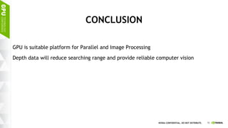 10NVIDIA CONFIDENTIAL. DO NOT DISTRIBUTE.
CONCLUSION
GPU is suitable platform for Parallel and Image Processing
Depth data will reduce searching range and provide reliable computer vision
 