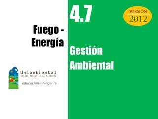 4.7         UNIAMBIENTAL OPEN




Fuego -
Energía
          Gestión
          Ambiental
 