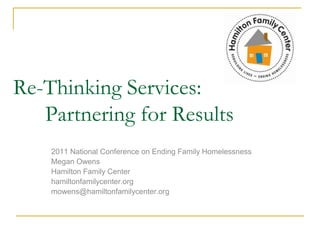 Re-Thinking Services: 	Partnering for Results 2011 National Conference on Ending Family Homelessness Megan Owens Hamilton Family Center hamiltonfamilycenter.org mowens@hamiltonfamilycenter.org 