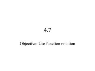 4.7
Objective: Use function notation
 