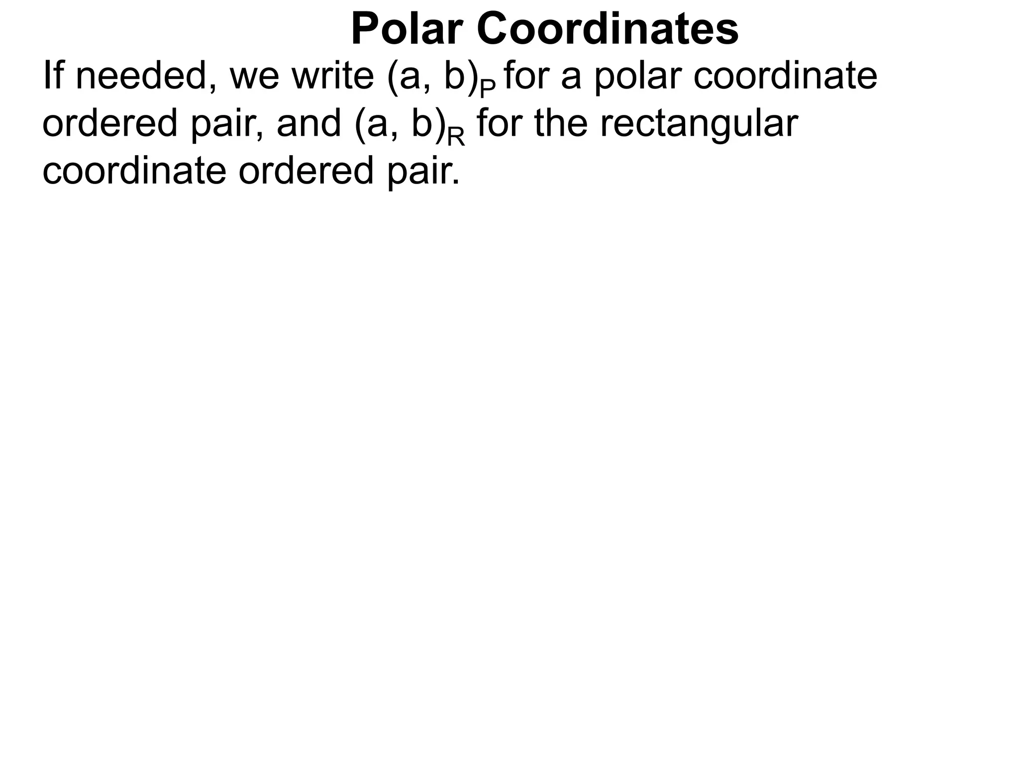 If needed, we write (a, b)P for a polar coordinate
ordered pair, and (a, b)R for the rectangular
coordinate ordered pair.
Polar Coordinates
 