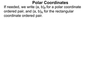 If needed, we write (a, b)P for a polar coordinate
ordered pair, and (a, b)R for the rectangular
coordinate ordered pair.
Polar Coordinates
 
