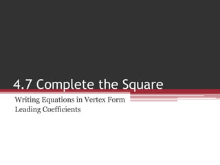 4.7 Complete the Square
Writing Equations in Vertex Form
Leading Coefficients
 