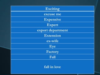 Exciting
   excuse me
   Expensive
     Expert
export department
    Extension
     ex-wife
       Eye
     Factory
       Fall

   fall in love
 