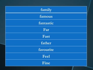 family
famous
fantastic
  Far
  Fast
 father
favourite
  Feel
  Fine
 