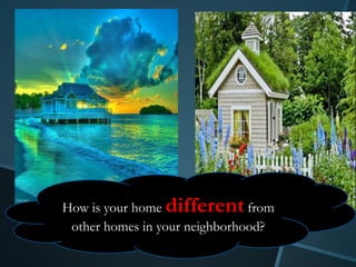 How is your home different from
 other homes in your neighborhood?
 