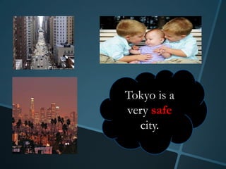 Tokyo is a
very safe
  city.
 