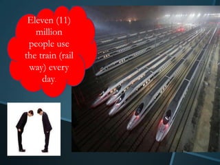 Eleven (11)
   million
 people use
the train (rail
 way) every
     day.
 